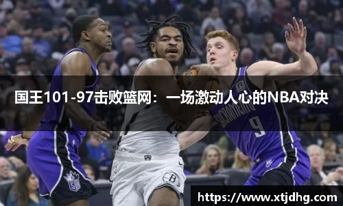 国王101-97击败篮网：一场激动人心的NBA对决